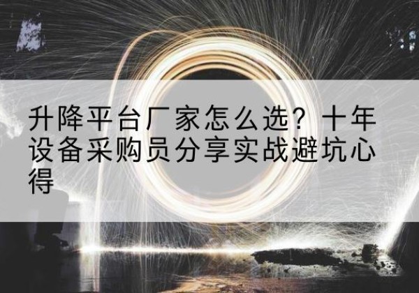 管城升降平台厂家-怎么选？十年设备采购员分享实战避坑心得