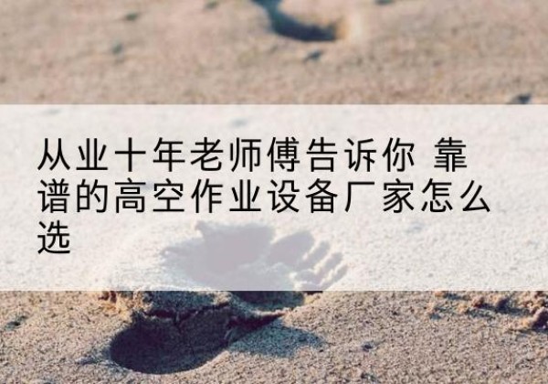 管城高空作业升降机厂家推荐-从业十年老师傅告诉你 靠谱的高空作业设备厂家怎么选