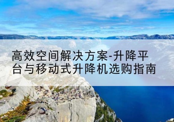 管城升降平台厂家-*空间解决方案-升降平台与移动式升降机选购指南