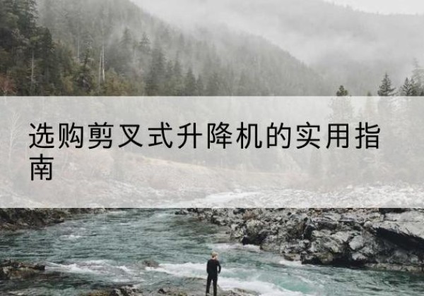 管城剪叉式升降机怎么选-选购剪叉式升降机的实用指南