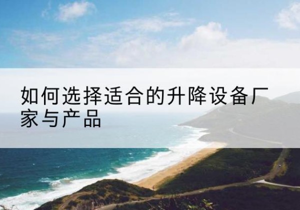 管城电动升降平台厂家-如何选择适合的升降设备厂家与产品