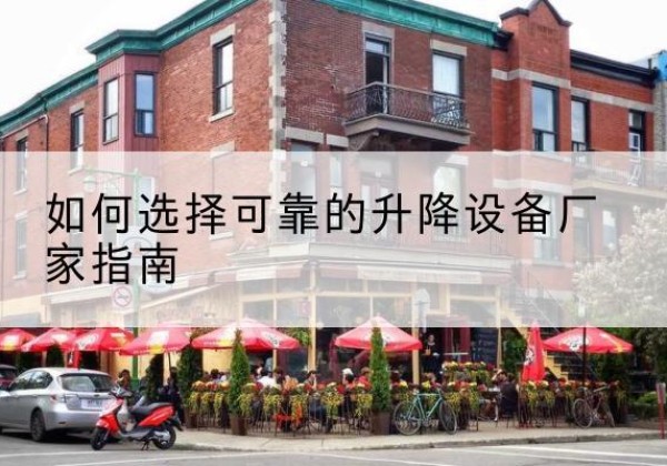 管城电动升降机厂家-如何选择可靠的升降设备厂家指南