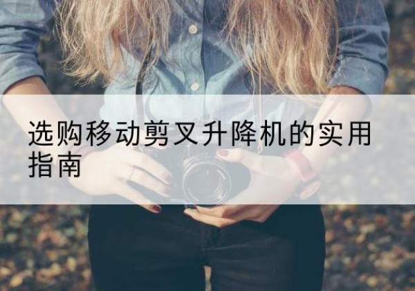 管城移动剪叉升降机怎么选-选购移动剪叉升降机的实用指南