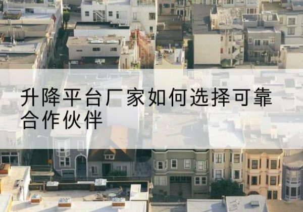管城升降平台厂家-如何选择可靠合作伙伴